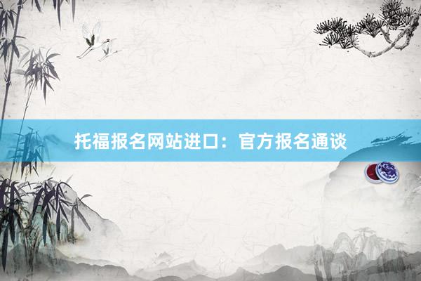 托福报名网站进口：官方报名通谈