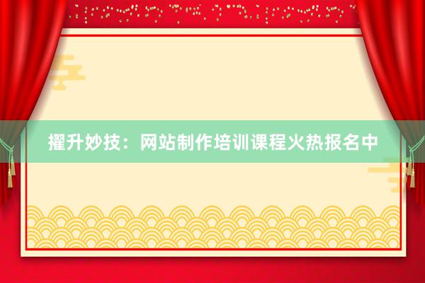 擢升妙技：网站制作培训课程火热报名中
