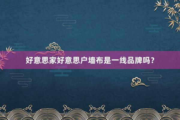 好意思家好意思户墙布是一线品牌吗？