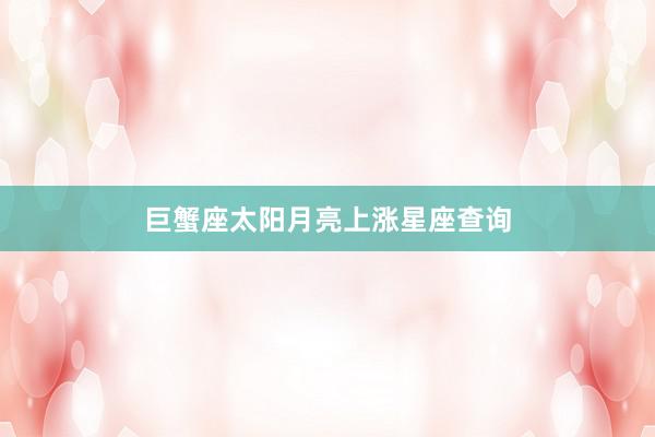 巨蟹座太阳月亮上涨星座查询
