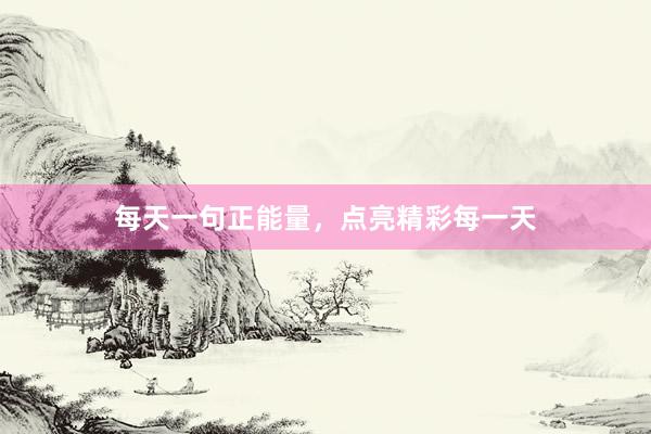 每天一句正能量，点亮精彩每一天
