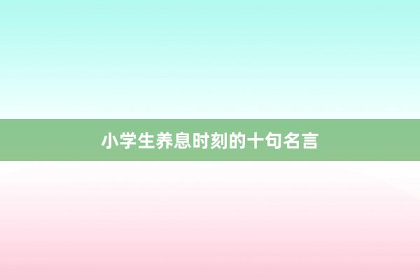 小学生养息时刻的十句名言