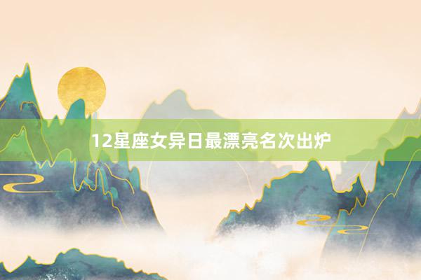 12星座女异日最漂亮名次出炉