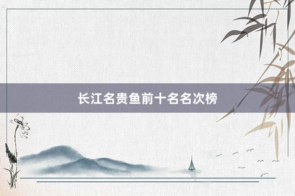 长江名贵鱼前十名名次榜