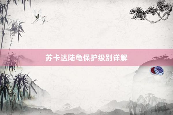 苏卡达陆龟保护级别详解
