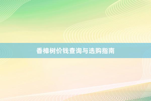 香樟树价钱查询与选购指南