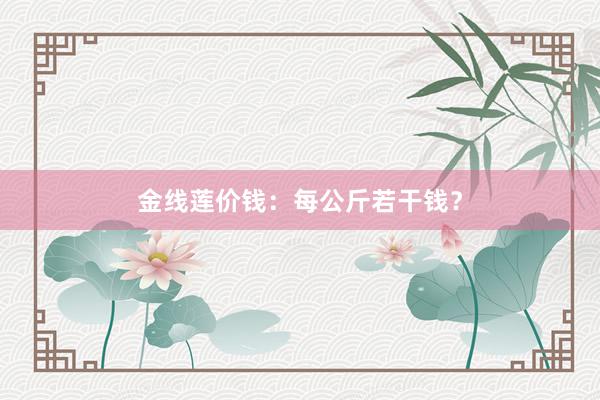 金线莲价钱：每公斤若干钱？